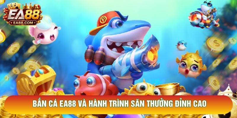 Bắn cá EA88 và hành trình săn thưởng đỉnh cao