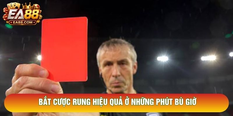 Bắt cược rung hiệu quả ở những phút bù giờ