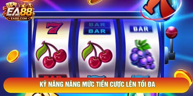 Kỹ năng nâng mức tiền cược lên tối đa