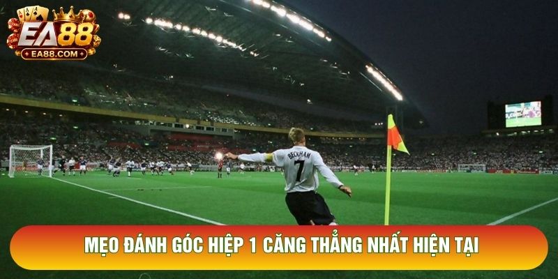 Mẹo đánh góc hiệp 1 căng thẳng nhất hiện tại