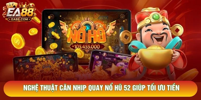 Nghệ thuật căn nhịp quay nổ hũ 52 giúp tối ưu tiền