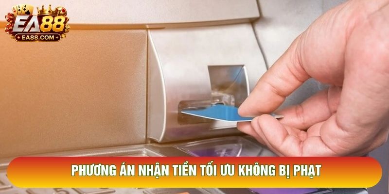 Phương án nhận tiền tối ưu không bị phạt