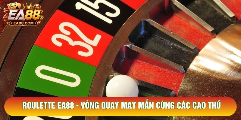 Roulette EA88 - Vòng Quay May Mắn Cùng Các Cao Thủ