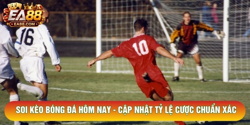 Soi Kèo Bóng Đá Hôm Nay - Cập Nhật Tỷ Lệ Cược Chuẩn Xác