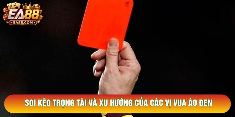 Soi kèo trọng tài và xu hướng của các vị vua áo đen