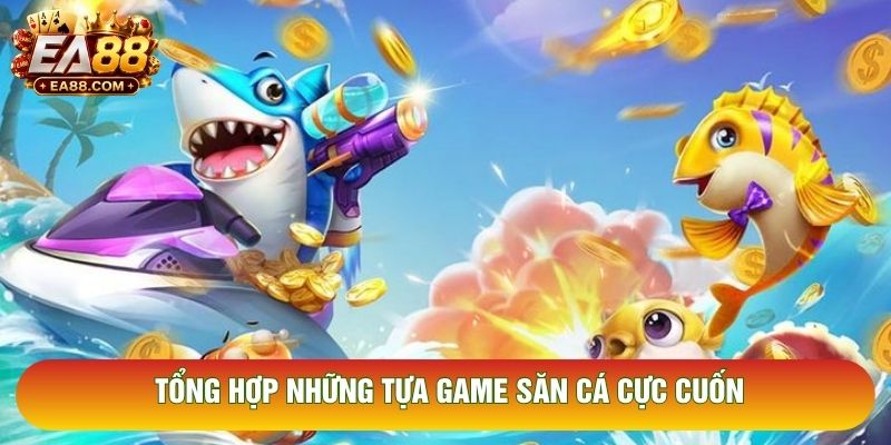 Tổng hợp những tựa game săn cá cực cuốn